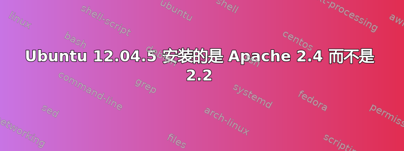 Ubuntu 12.04.5 安装的是 Apache 2.4 而不是 2.2