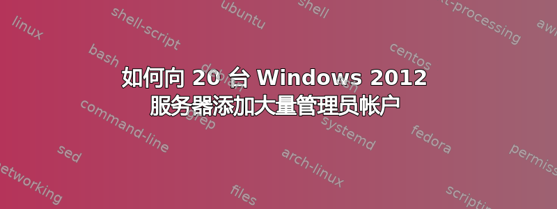 如何向 20 台 Windows 2012 服务器添加大量管理员帐户