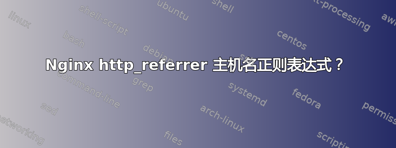 Nginx http_referrer 主机名正则表达式？