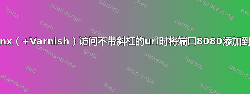 Nginx（+Varnish）访问不带斜杠的url时将端口8080添加到url