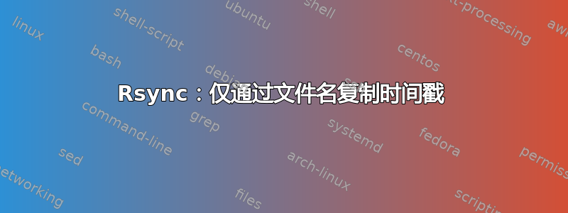 Rsync：仅通过文件名复制时间戳