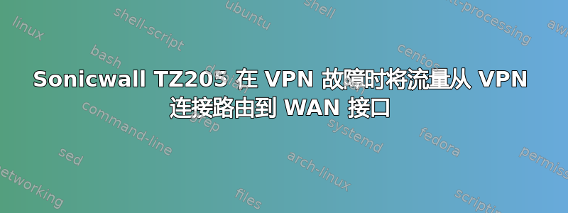 Sonicwall TZ205 在 VPN 故障时将流量从 VPN 连接路由到 WAN 接口