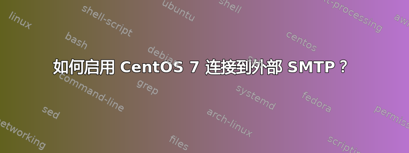 如何启用 CentOS 7 连接到外部 SMTP？