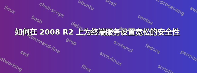 如何在 2008 R2 上为终端服务设置宽松的安全性