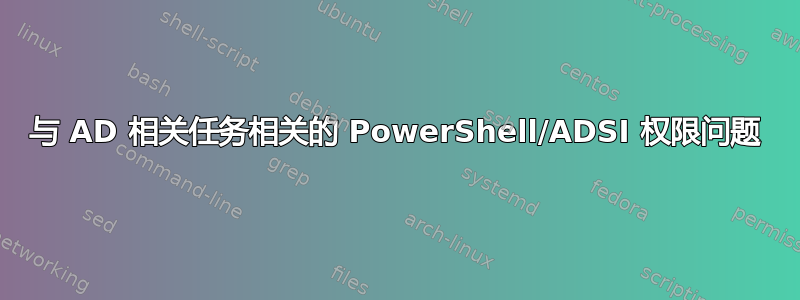 与 AD 相关任务相关的 PowerShell/ADSI 权限问题