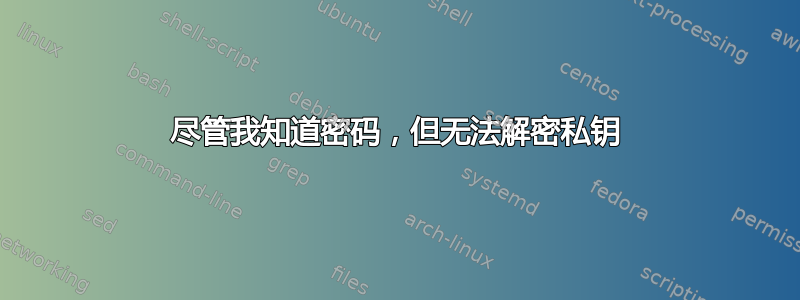 尽管我知道密码，但无法解密私钥