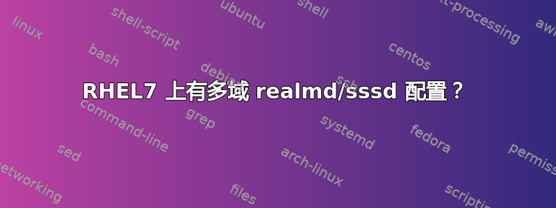 RHEL7 上有多域 realmd/sssd 配置？