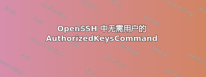 OpenSSH 中无需用户的 AuthorizedKeysCommand