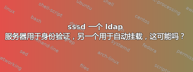 sssd 一个 ldap 服务器用于身份验证，另一个用于自动挂载，这可能吗？