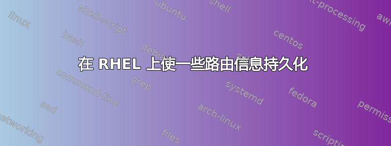 在 RHEL 上使一些路由信息持久化