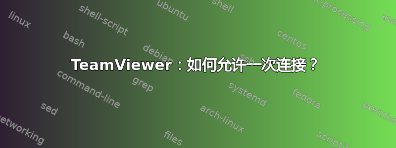 TeamViewer：如何允许一次连接？