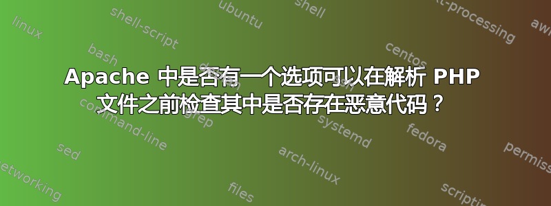 Apache 中是否有一个选项可以在解析 PHP 文件之前检查其中是否存在恶意代码？