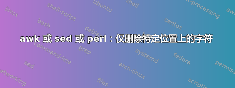 awk 或 sed 或 perl：仅删除特定位置上的字符