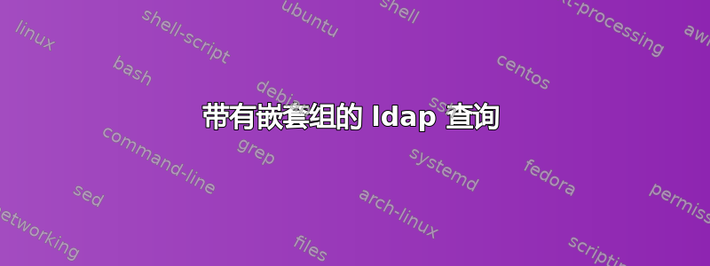 带有嵌套组的 ldap 查询