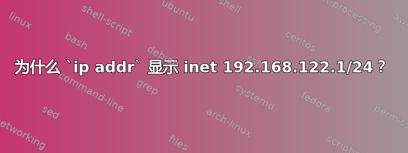 为什么 `ip addr` 显示 inet 192.168.122.1/24？