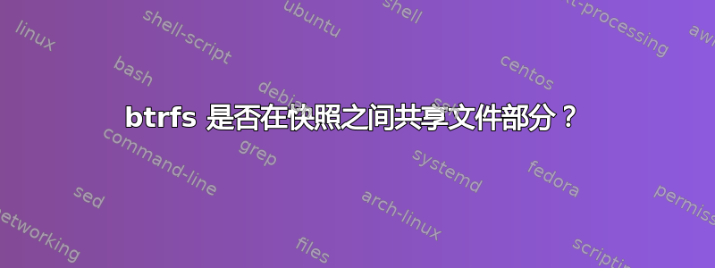 btrfs 是否在快照之间共享文件部分？