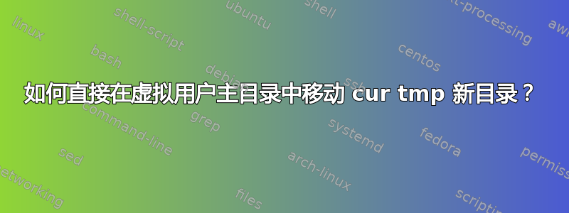 如何直接在虚拟用户主目录中移动 cur tmp 新目录？