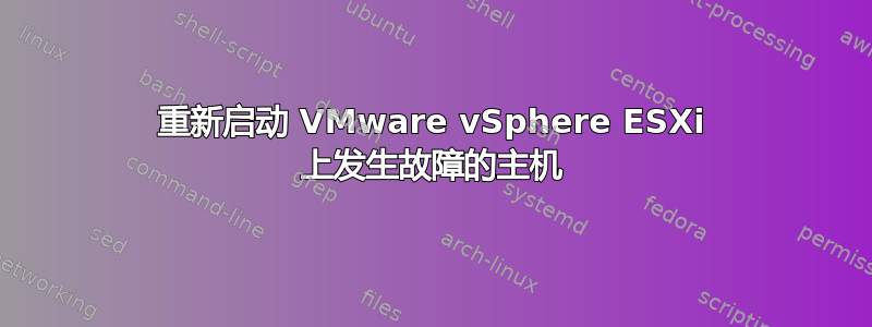 重新启动 VMware vSphere ESXi 上发生故障的主机