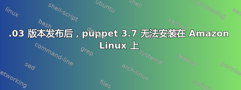 2015.03 版本发布后，puppet 3.7 无法安装在 Amazon Linux 上