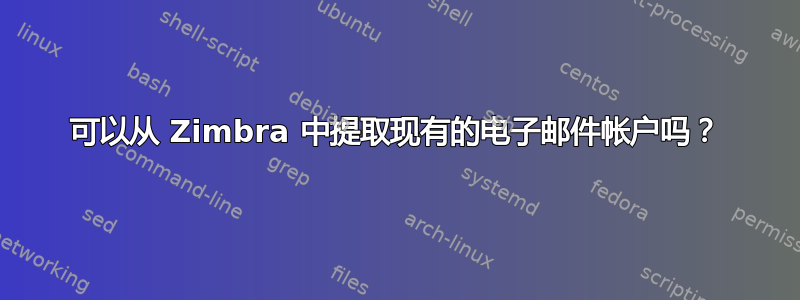 可以从 Zimbra 中提取现有的电子邮件帐户吗？