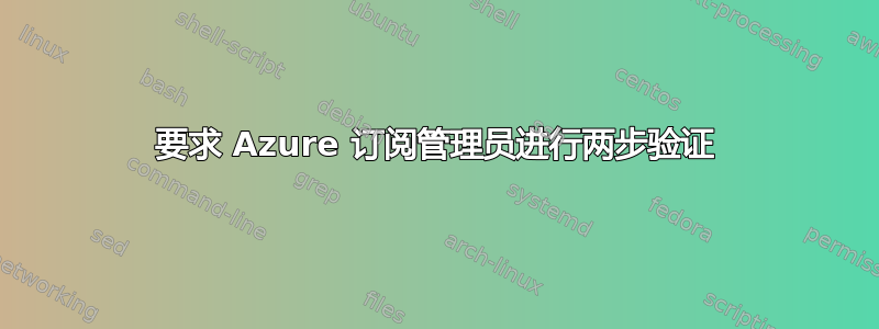 要求 Azure 订阅管理员进行两步验证