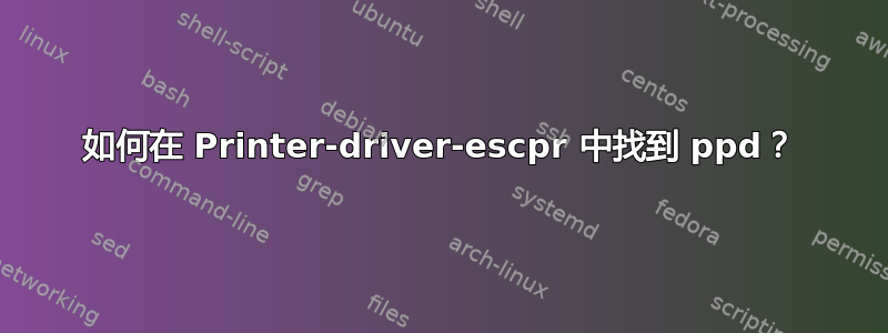 如何在 Printer-driver-escpr 中找到 ppd？