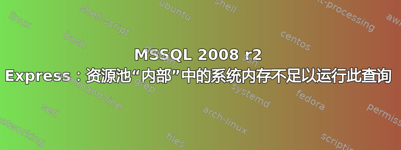 MSSQL 2008 r2 Express：资源池“内部”中的系统内存不足以运行此查询