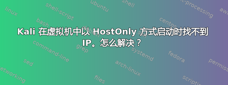 Kali 在虚拟机中以 HostOnly 方式启动时找不到 IP。怎么解决？