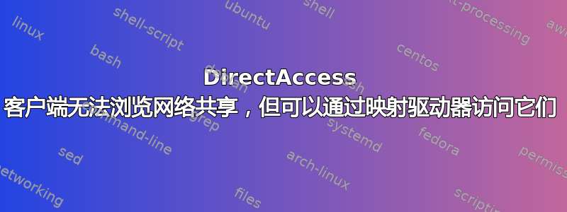 DirectAccess 客户端无法浏览网络共享，但可以通过映射驱动器访问它们