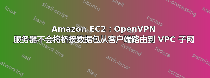 Amazon EC2：OpenVPN 服务器不会将桥接数据包从客户端路由到 VPC 子网