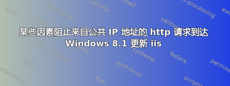 某些因素阻止来自公共 IP 地址的 http 请求到达 Windows 8.1 更新 iis