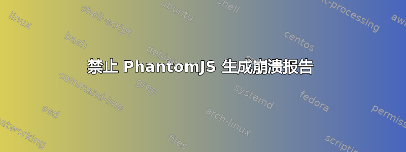 禁止 PhantomJS 生成崩溃报告