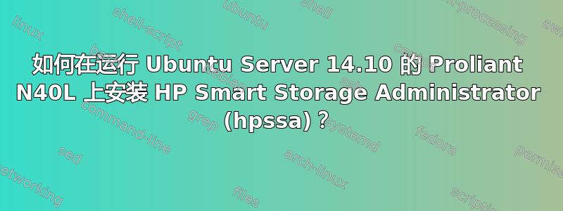 如何在运行 Ubuntu Server 14.10 的 Proliant N40L 上安装 HP Smart Storage Administrator (hpssa)？