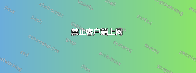 禁止客户端上网