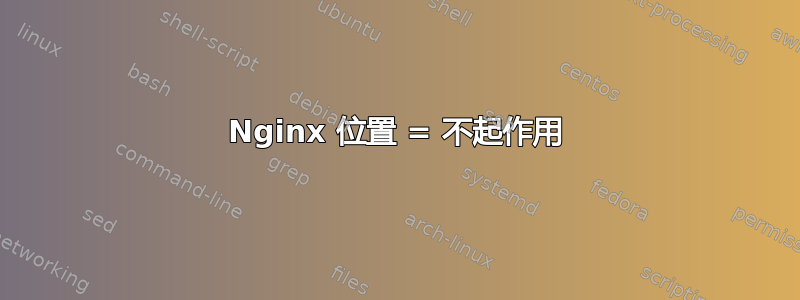 Nginx 位置 = 不起作用