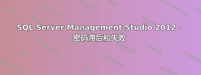 SQL Server Management Studio 2012 - 密码滞后和失败