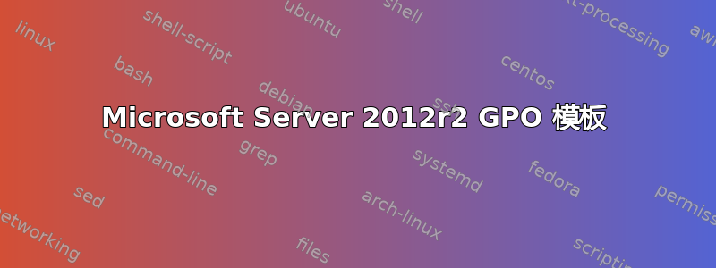 Microsoft Server 2012r2 GPO 模板