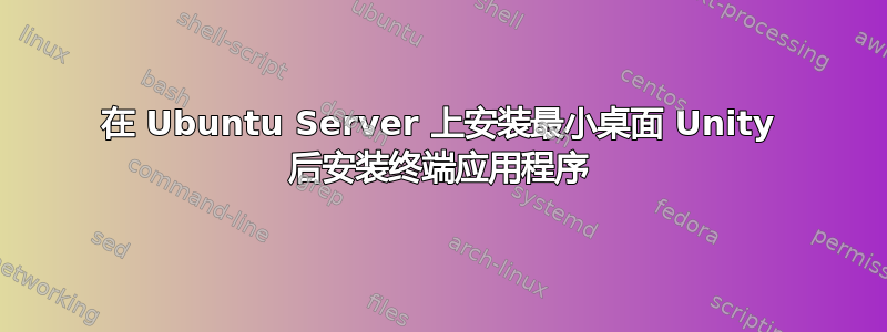 在 Ubuntu Server 上安装最小桌面 Unity 后安装终端应用程序