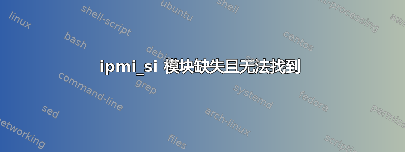 ipmi_si 模块缺失且无法找到