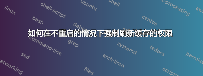 如何在不重启的情况下强制刷新缓存的权限