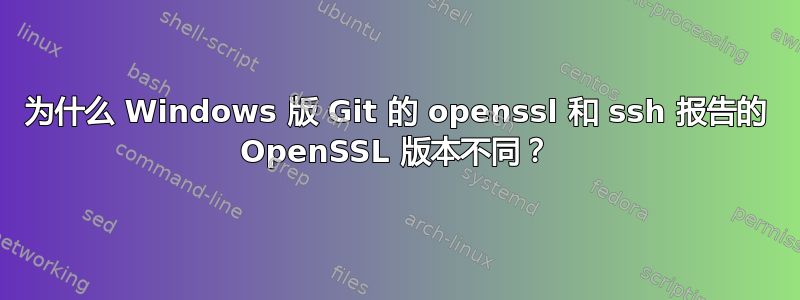 为什么 Windows 版 Git 的 openssl 和 ssh 报告的 OpenSSL 版本不同？