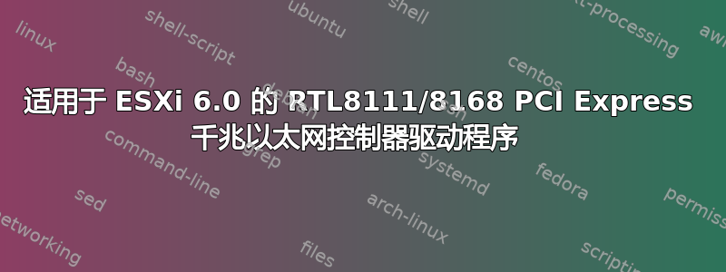 适用于 ESXi 6.0 的 RTL8111/8168 PCI Express 千兆以太网控制器驱动程序 