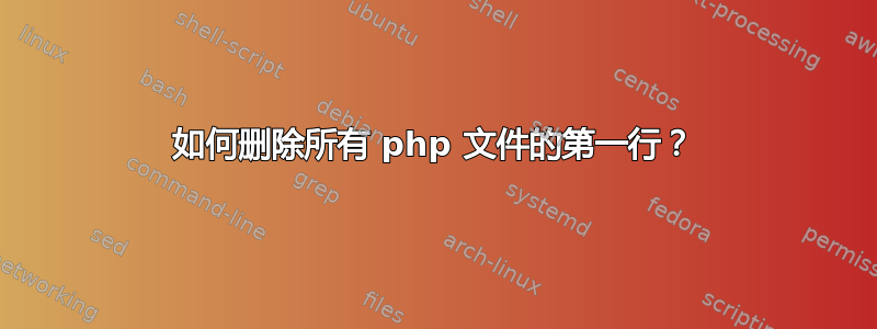 如何删除所有 php 文件的第一行？