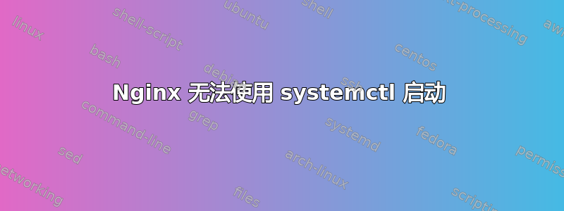 Nginx 无法使用 systemctl 启动