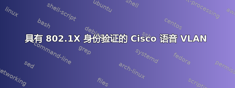 具有 802.1X 身份验证的 Cisco 语音 VLAN