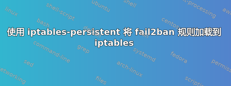 使用 iptables-persistent 将 fail2ban 规则加载到 iptables