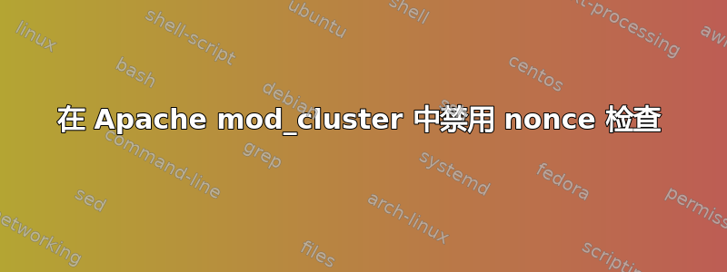 在 Apache mod_cluster 中禁用 nonce 检查