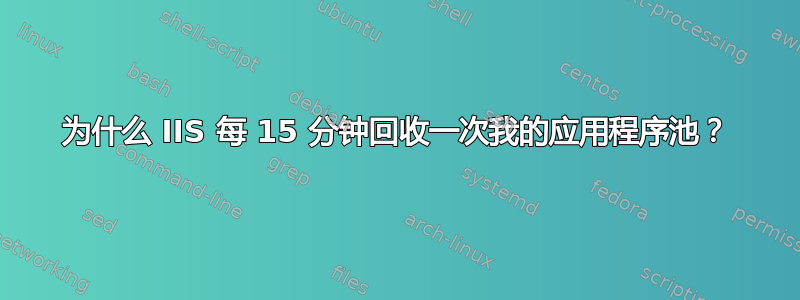 为什么 IIS 每 15 分钟回收一次我的应用程序池？