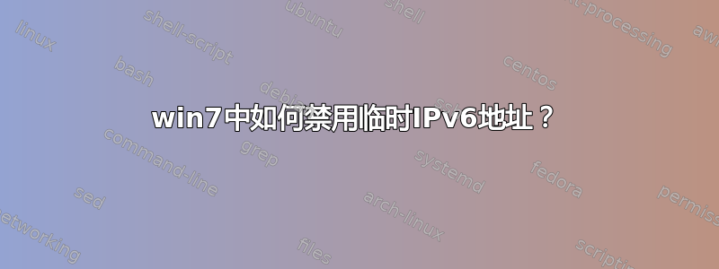 win7中如何禁用临时IPv6地址？