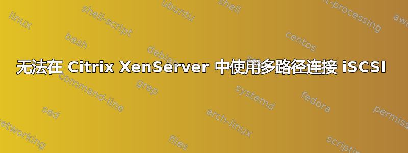 无法在 Citrix XenServer 中使用多路径连接 iSCSI